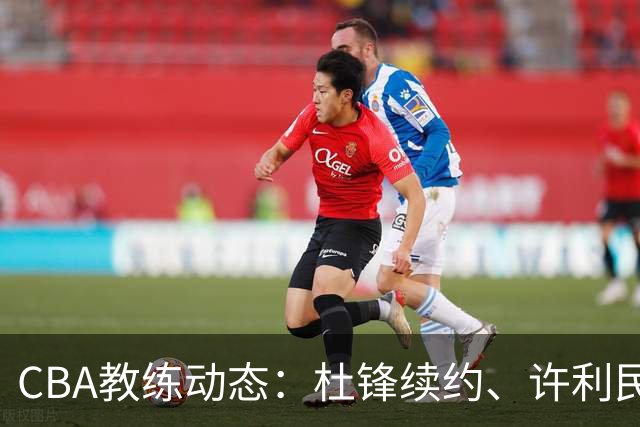 CBA教练动态：杜锋续约、许利民退出、杨鸣受限、李春江传言不实